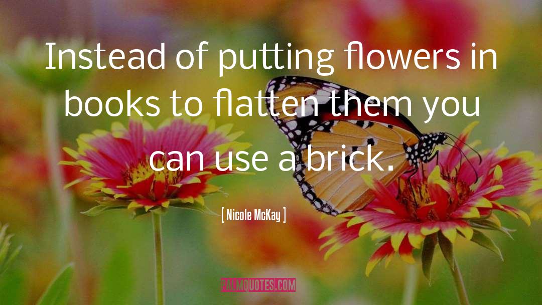 Nicole McKay Quotes: Instead of putting flowers in
