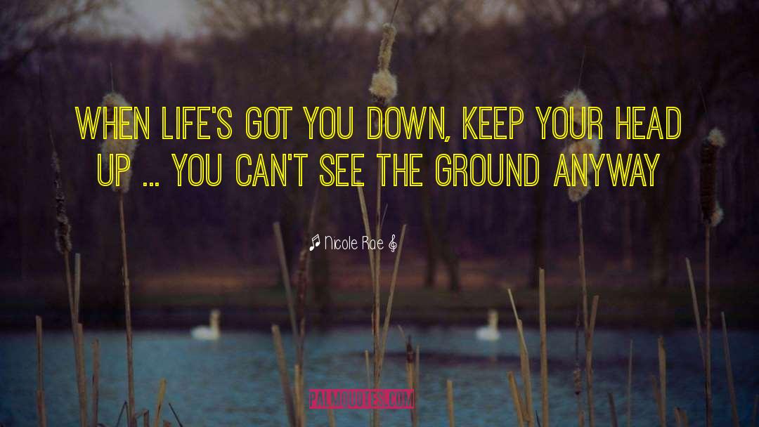 Nicole Rae Quotes: When life's got you down,