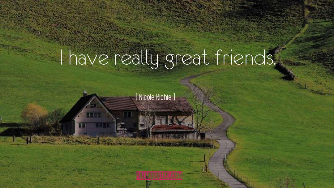 Nicole Richie Quotes: I have really great friends.