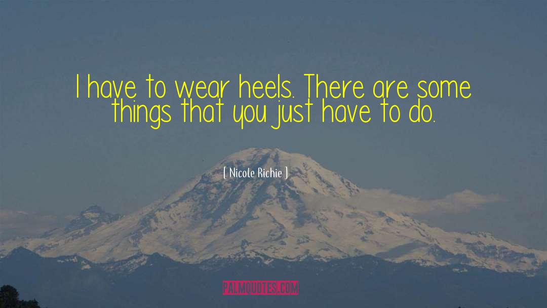 Nicole Richie Quotes: I have to wear heels.