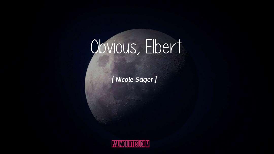 Nicole Sager Quotes: Obvious, Elbert.