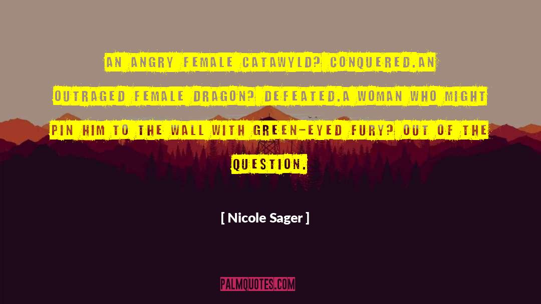 Nicole Sager Quotes: An Angry female catawyld? Conquered.<br>An