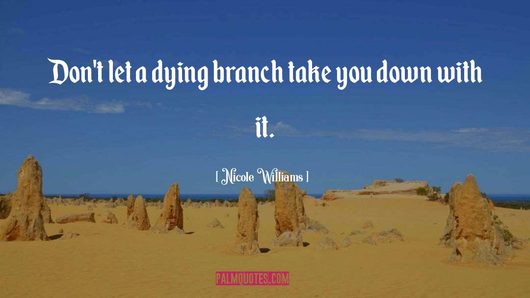 Nicole Williams Quotes: Don't let a dying branch