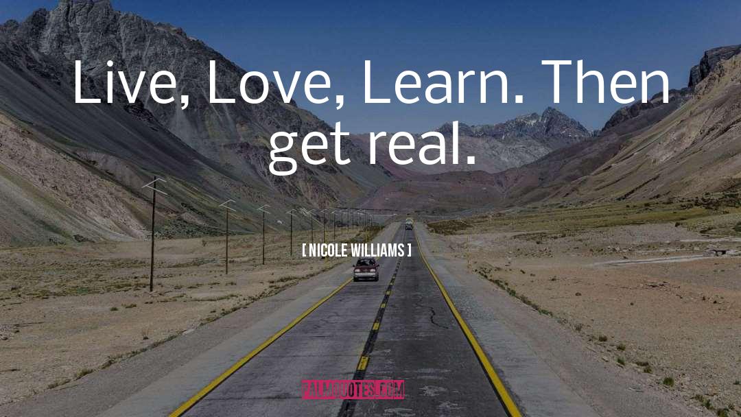 Nicole Williams Quotes: Live, Love, Learn. Then get