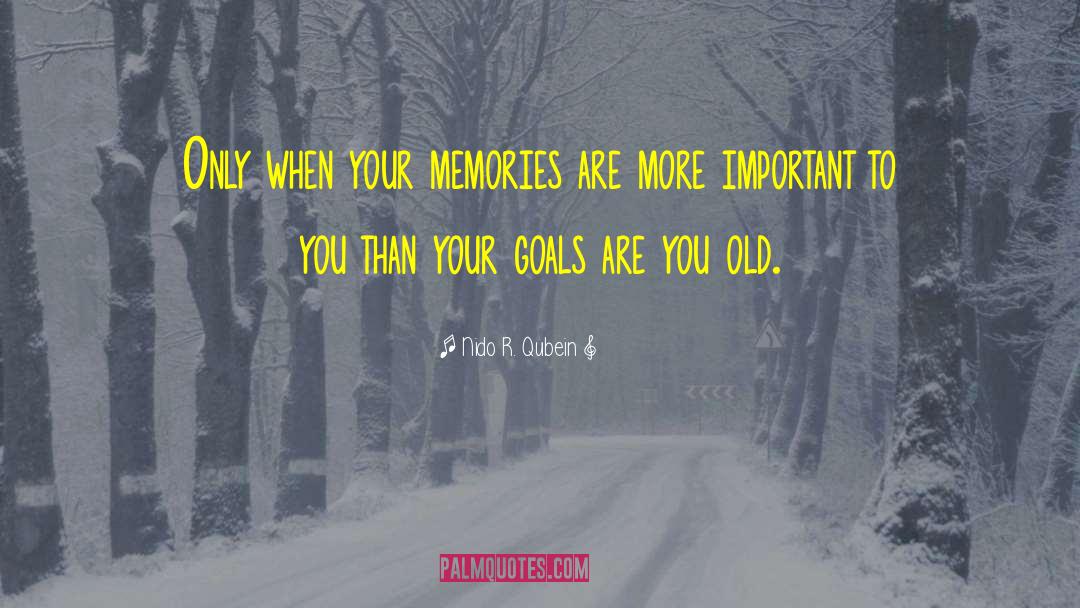 Nido R. Qubein Quotes: Only when your memories are