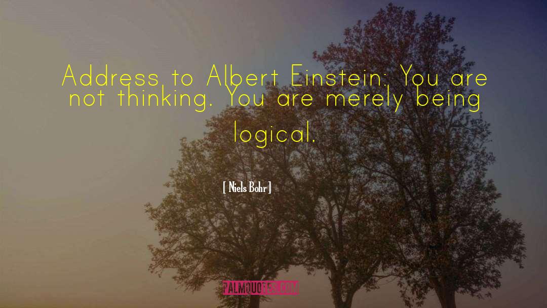 Niels Bohr Quotes: Address to Albert Einstein: You