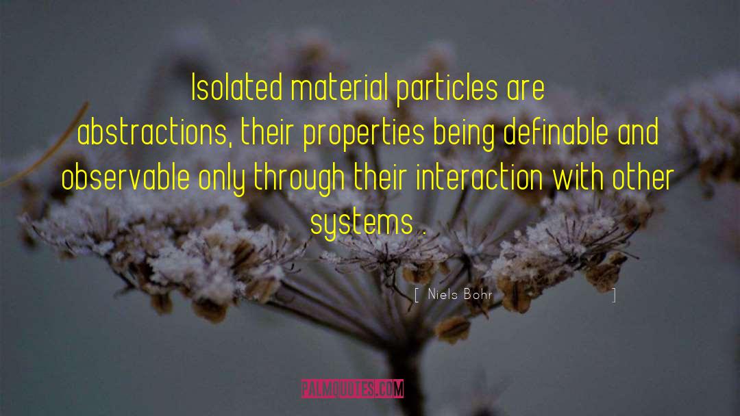 Niels Bohr Quotes: Isolated material particles are abstractions,