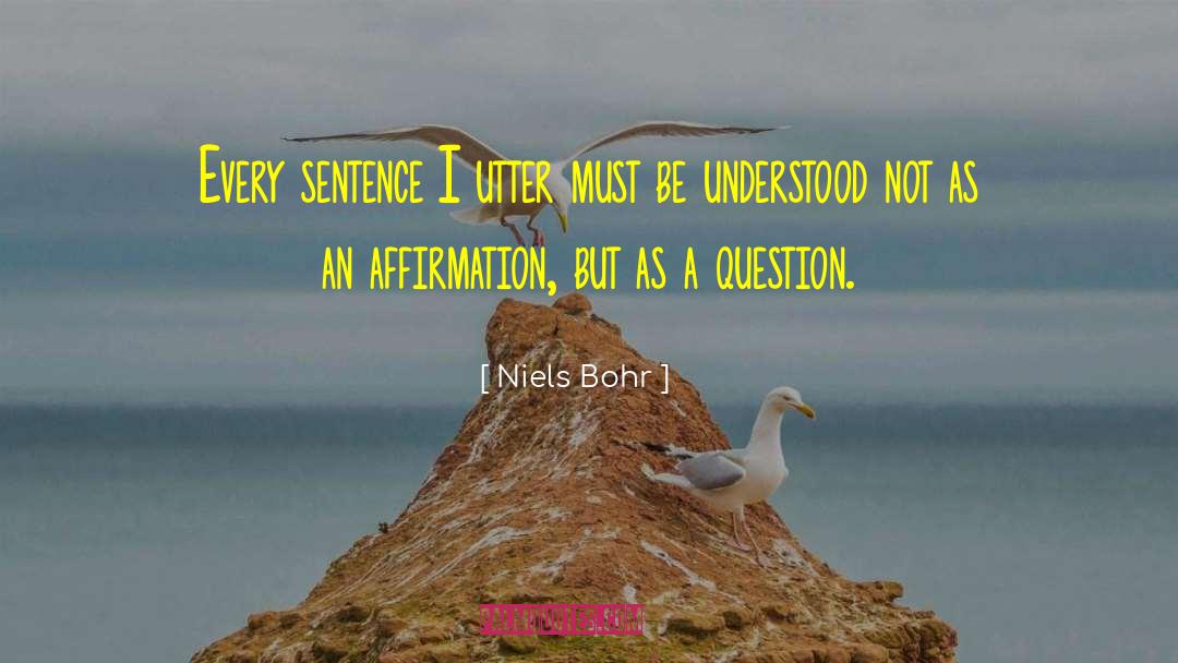 Niels Bohr Quotes: Every sentence I utter must