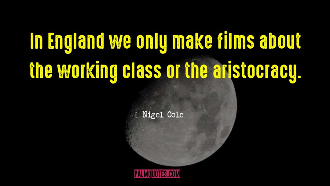 Nigel Cole Quotes: In England we only make