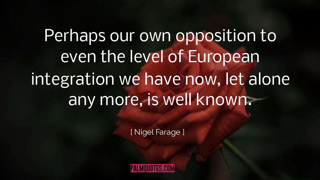 Nigel Farage Quotes: Perhaps our own opposition to