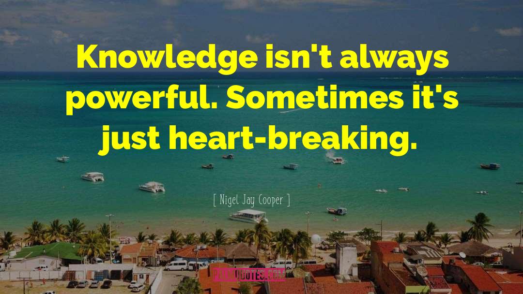 Nigel Jay Cooper Quotes: Knowledge isn't always powerful. Sometimes