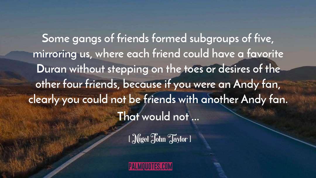 Nigel John Taylor Quotes: Some gangs of friends formed