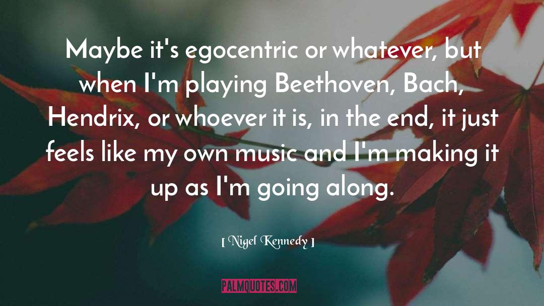 Nigel Kennedy Quotes: Maybe it's egocentric or whatever,