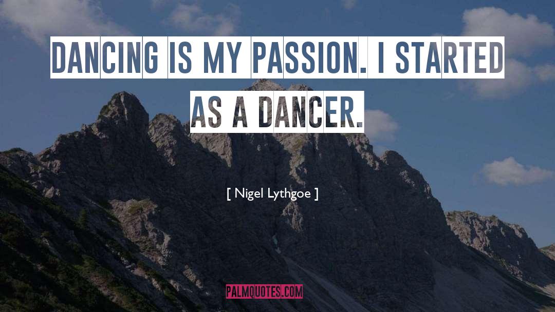 Nigel Lythgoe Quotes: Dancing is my passion. I