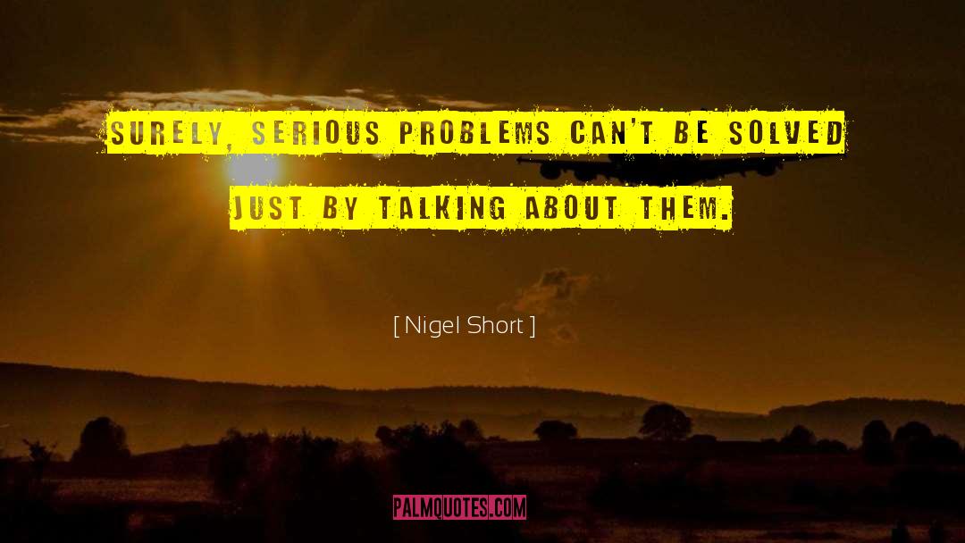 Nigel Short Quotes: Surely, serious problems can't be