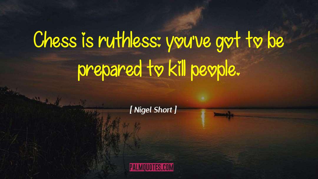 Nigel Short Quotes: Chess is ruthless: you've got