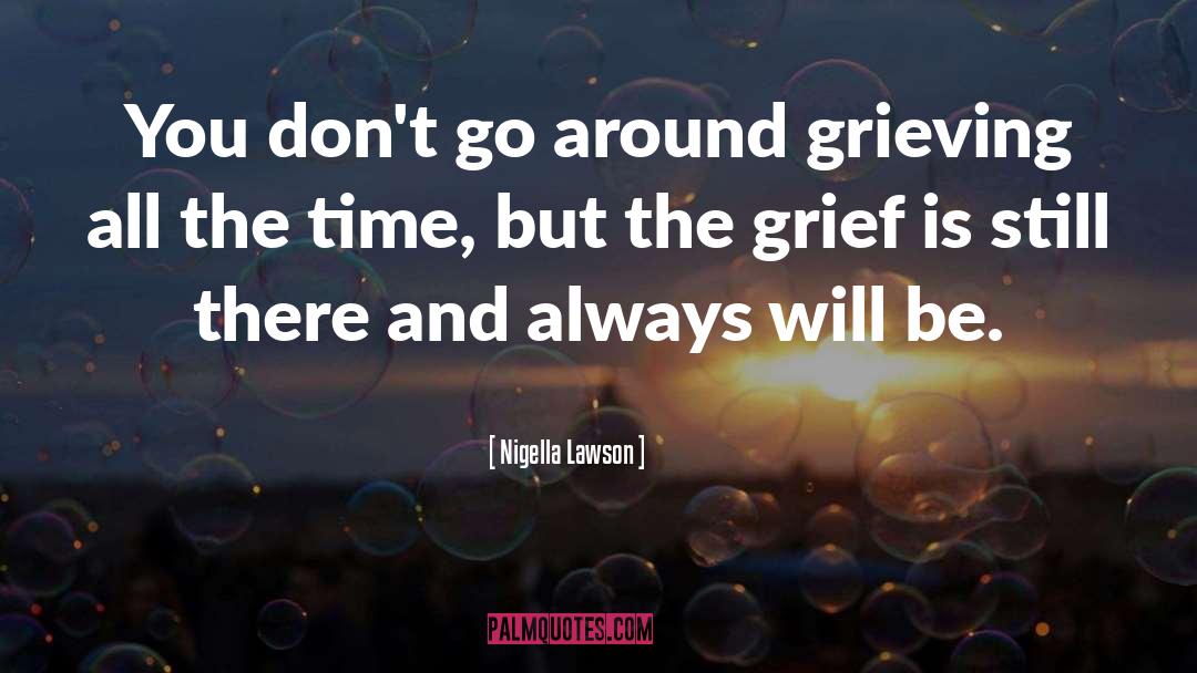 Nigella Lawson Quotes: You don't go around grieving