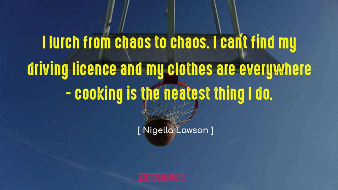 Nigella Lawson Quotes: I lurch from chaos to