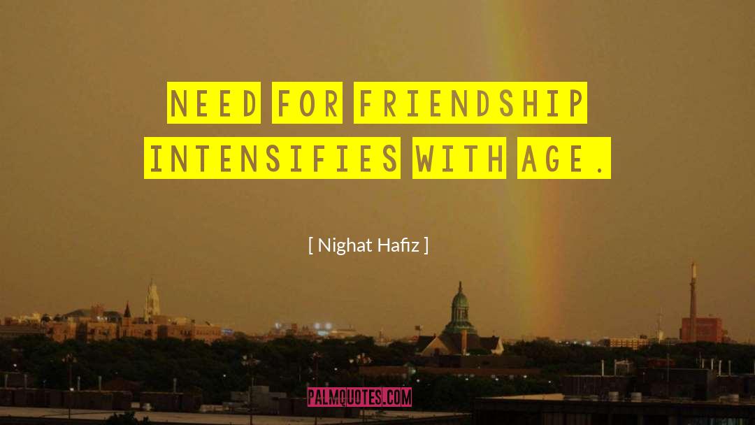 Nighat Hafiz Quotes: Need for friendship intensifies with