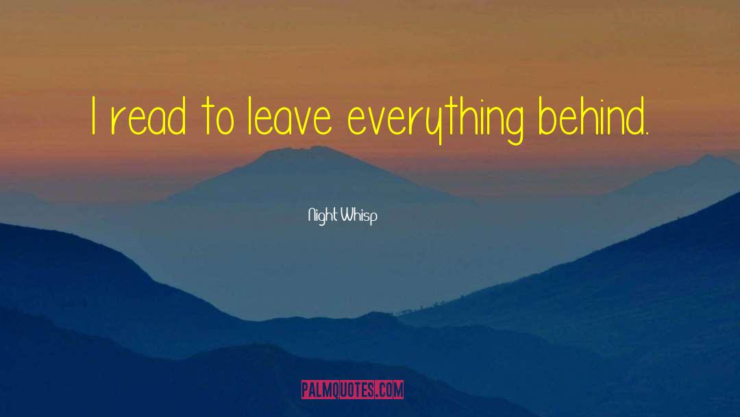 Night Whisp Quotes: I read to leave everything