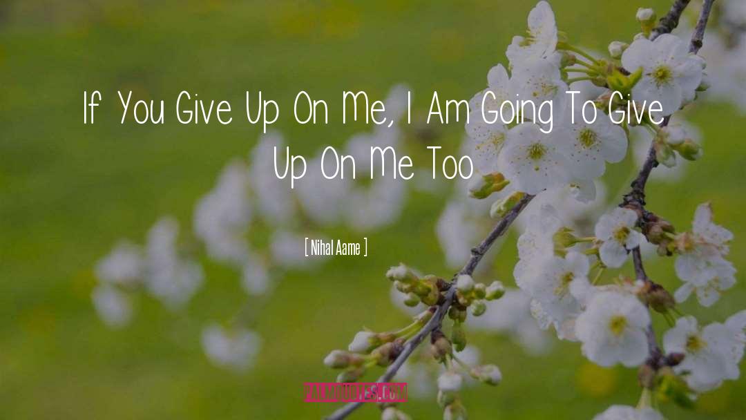 Nihal Aame Quotes: If You Give Up On