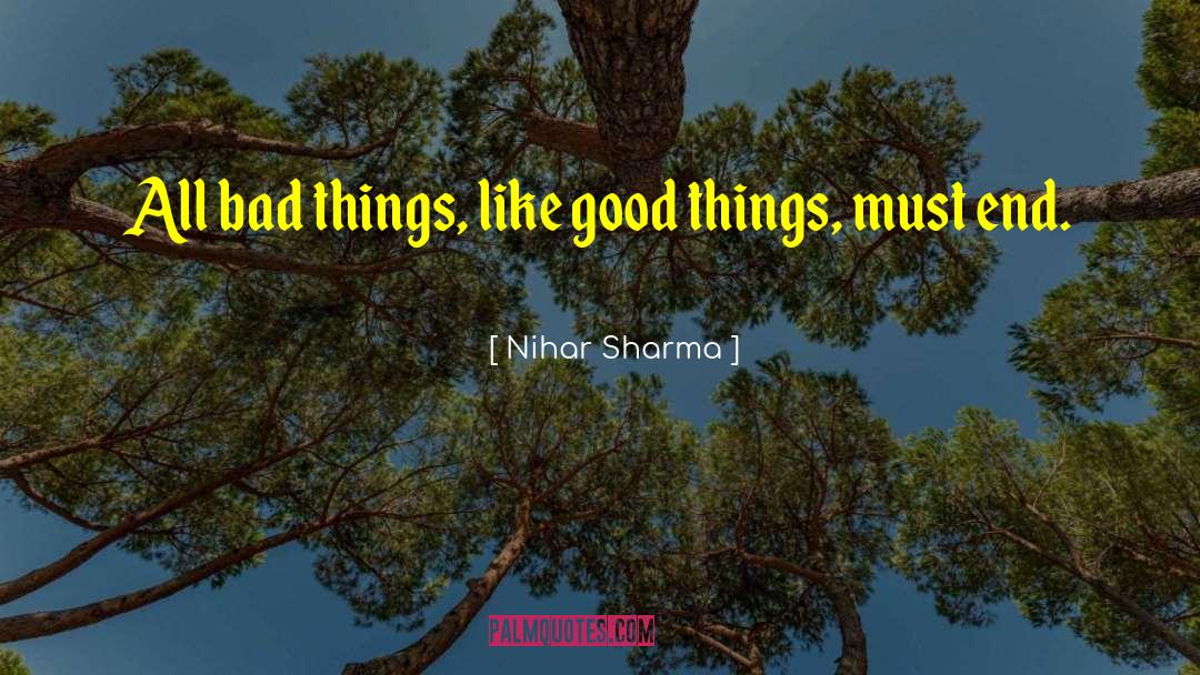 Nihar Sharma Quotes: All bad things, like good