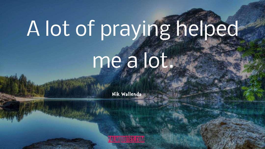 Nik Wallenda Quotes: A lot of praying helped