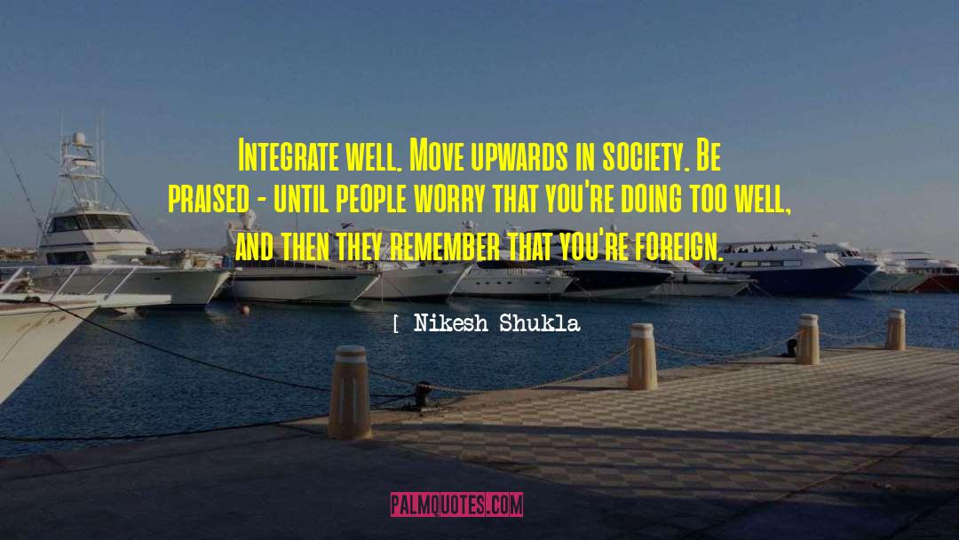 Nikesh Shukla Quotes: Integrate well. Move upwards in