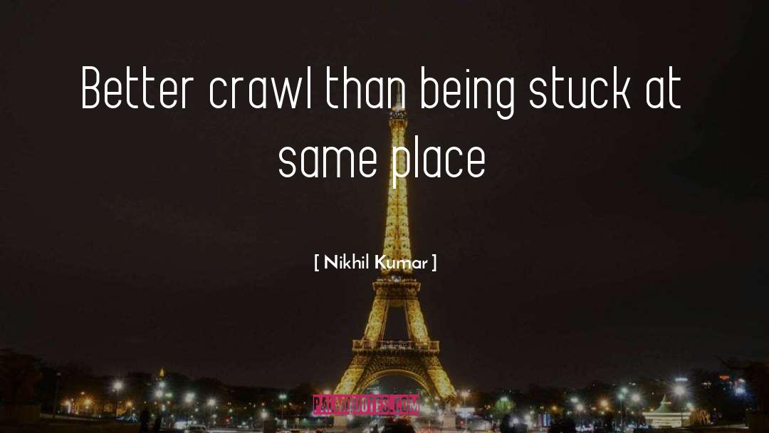 Nikhil Kumar Quotes: Better crawl than being stuck