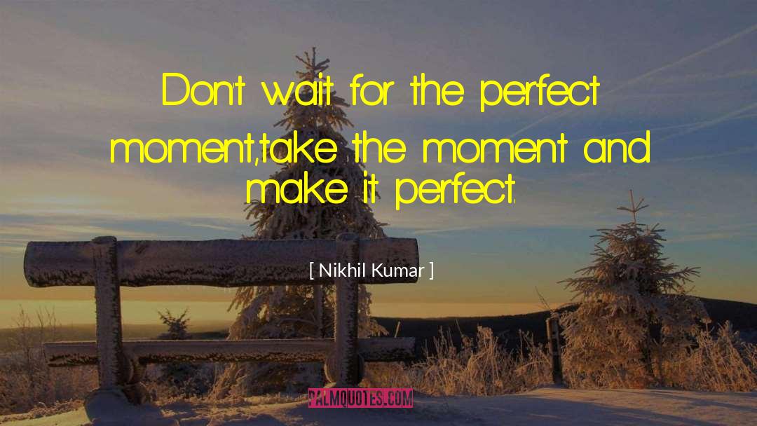 Nikhil Kumar Quotes: Don't wait for the perfect