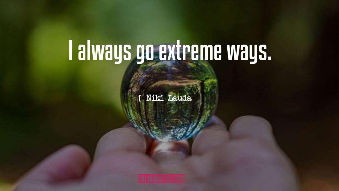 Niki Lauda Quotes: I always go extreme ways.