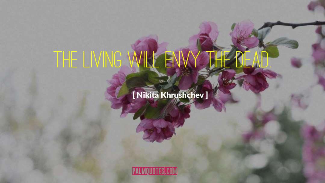 Nikita Khrushchev Quotes: The living will envy the