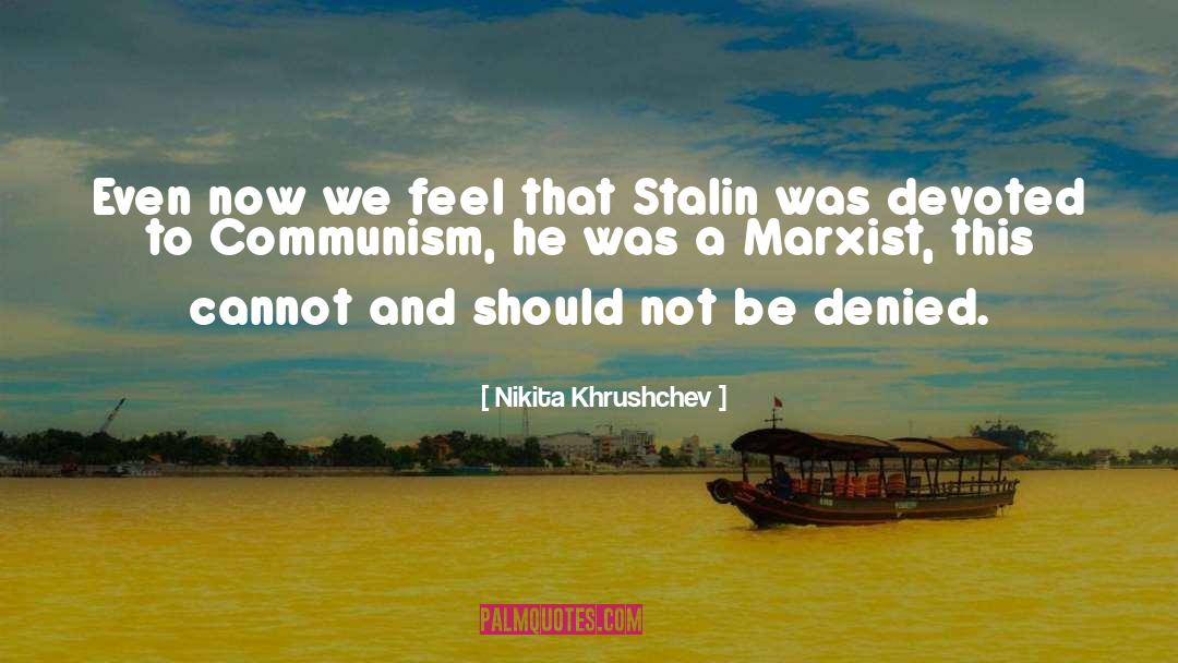 Nikita Khrushchev Quotes: Even now we feel that