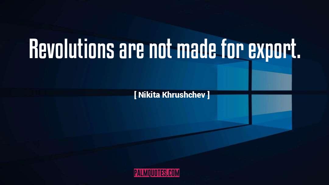 Nikita Khrushchev Quotes: Revolutions are not made for