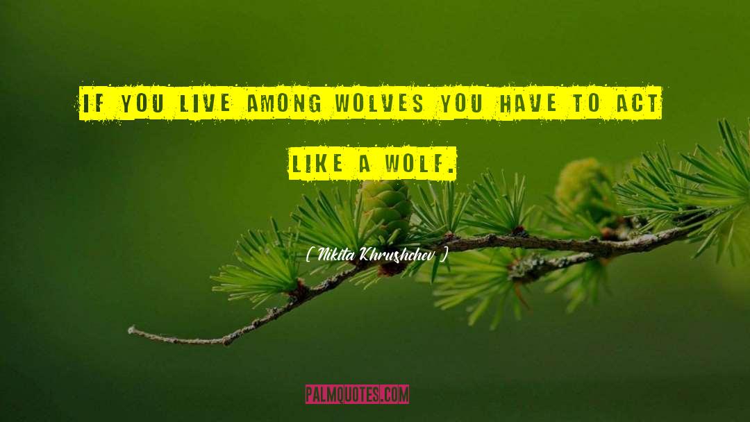 Nikita Khrushchev Quotes: If you live among wolves