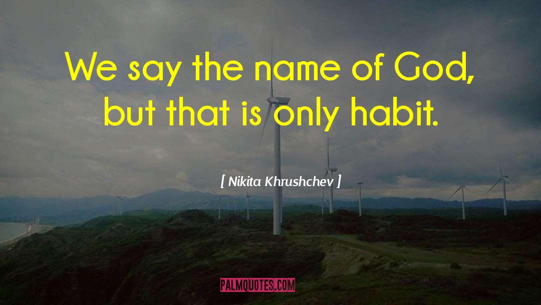 Nikita Khrushchev Quotes: We say the name of