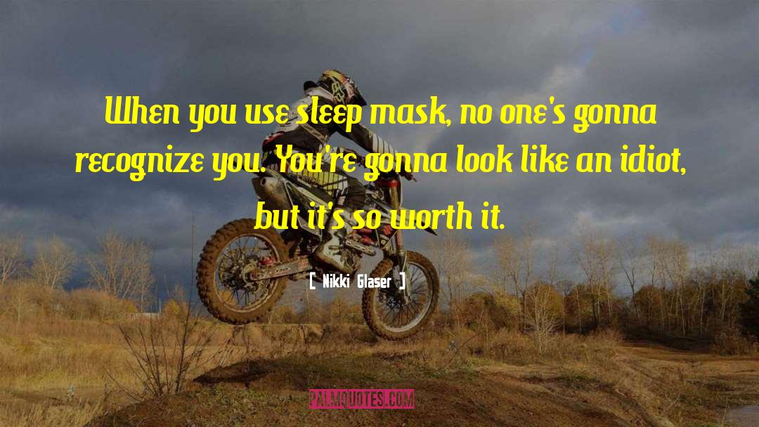 Nikki Glaser Quotes: When you use sleep mask,