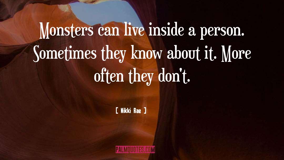 Nikki Rae Quotes: Monsters can live inside a