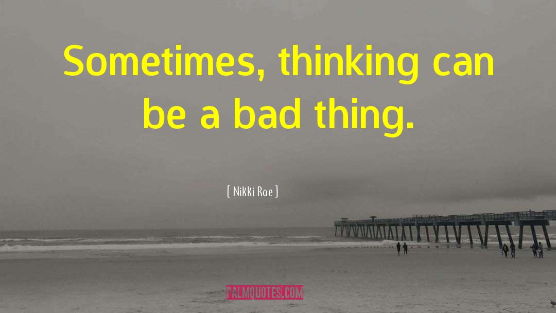 Nikki Rae Quotes: Sometimes, thinking can be a