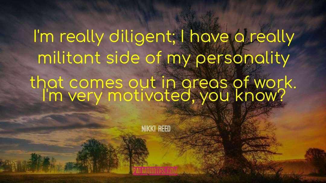 Nikki Reed Quotes: I'm really diligent; I have