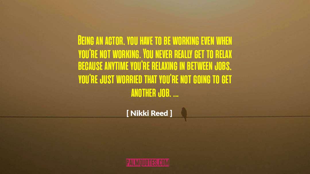 Nikki Reed Quotes: Being an actor, you have