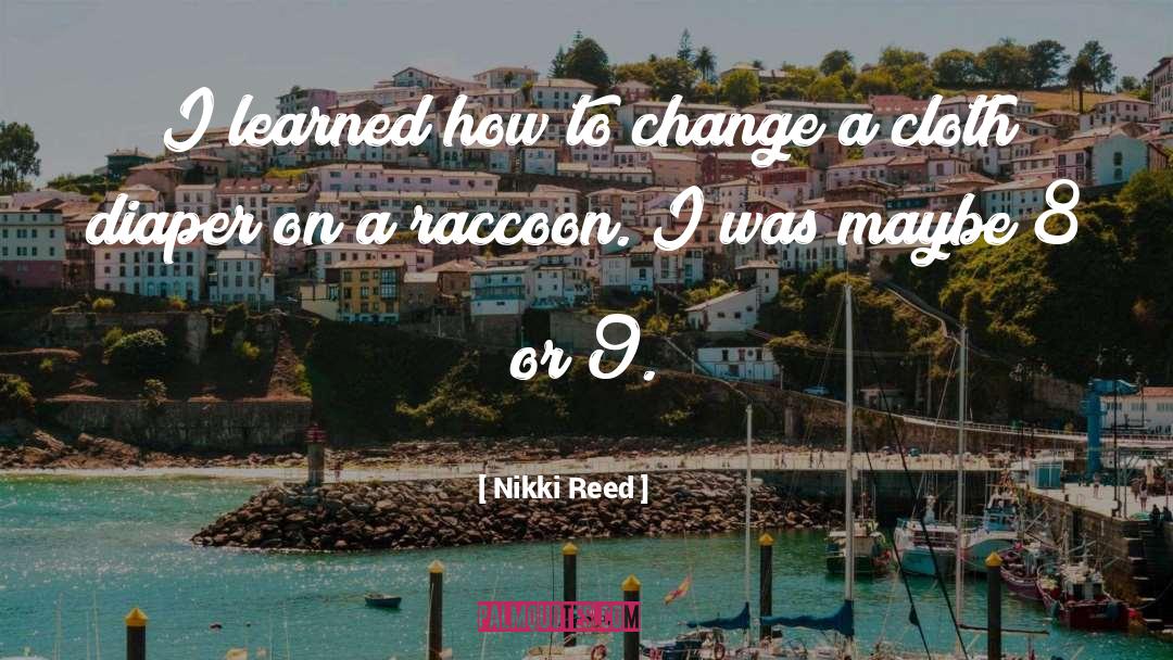 Nikki Reed Quotes: I learned how to change