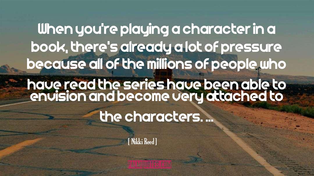 Nikki Reed Quotes: When you're playing a character