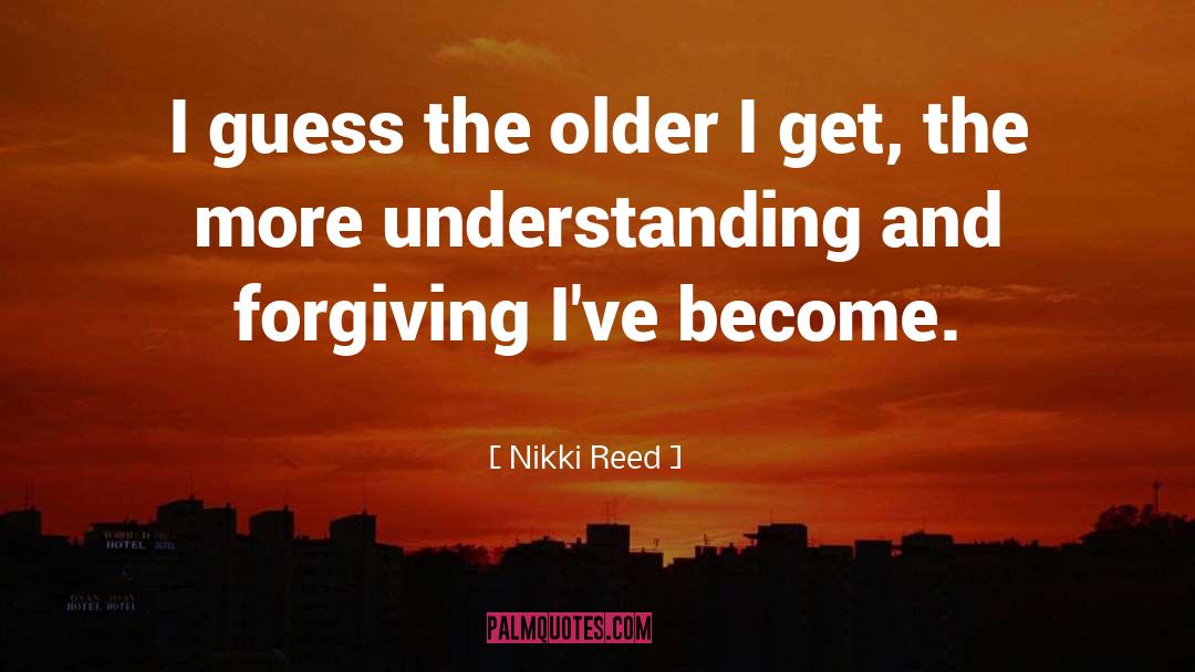 Nikki Reed Quotes: I guess the older I