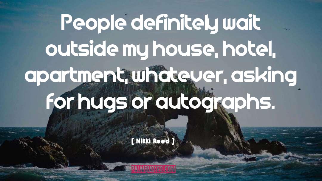 Nikki Reed Quotes: People definitely wait outside my