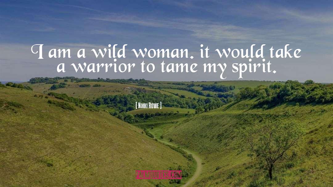 Nikki Rowe Quotes: I am a wild woman.