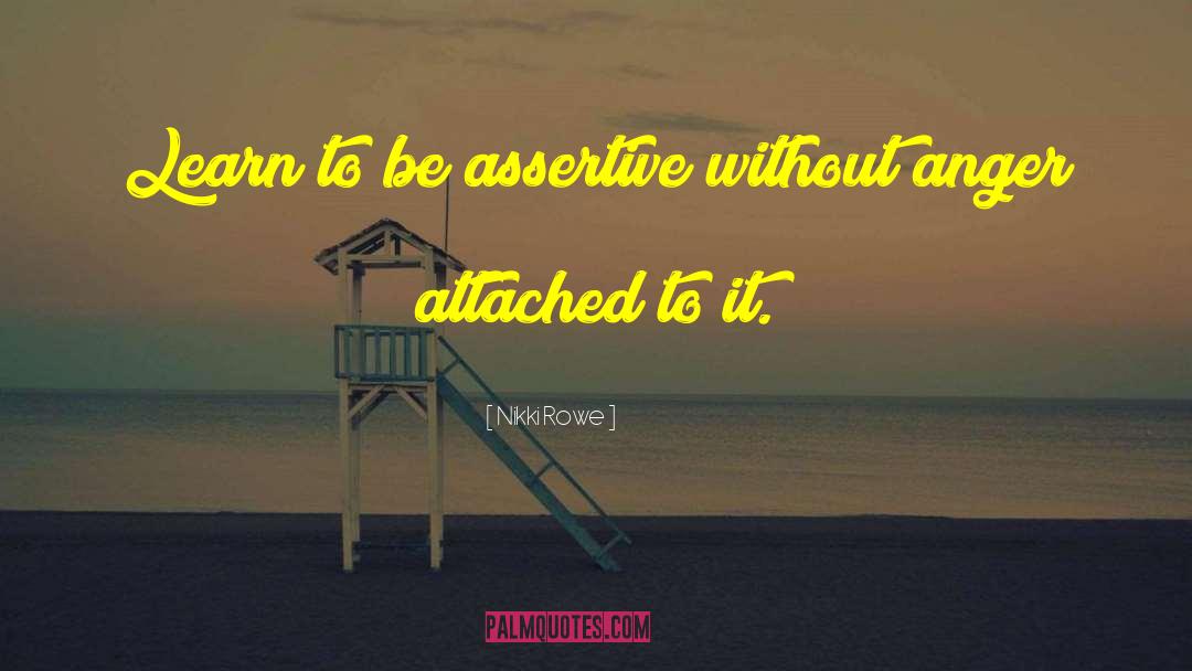 Nikki Rowe Quotes: Learn to be assertive without
