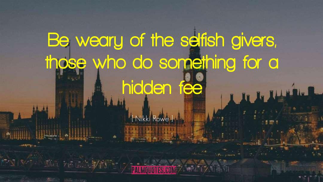 Nikki Rowe Quotes: Be weary of the selfish