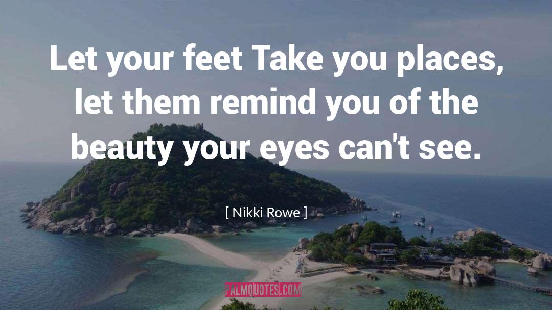 Nikki Rowe Quotes: Let your feet Take you