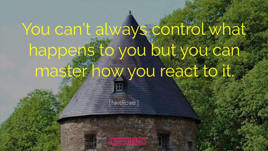 Nikki Rowe Quotes: You can't always control what